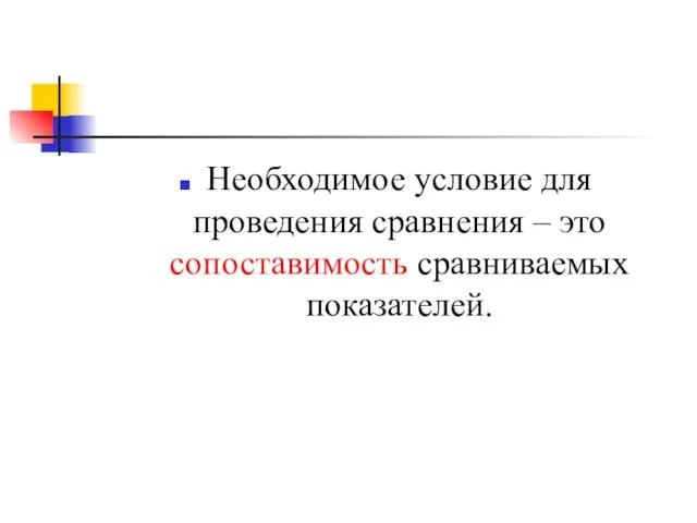 Необходимое условие для проведения сравнения – это сопоставимость сравниваемых показателей.