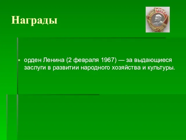 Награды орден Ленина (2 февраля 1967) — за выдающиеся заслуги в развитии народного хозяйства и культуры.