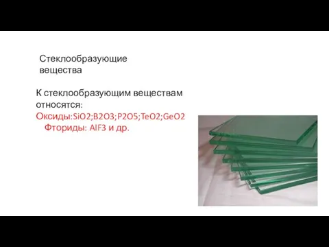 Стеклообразующие вещества К стеклообразующим веществам относятся: Оксиды:SiO2;B2O3;P2O5;TeO2;GeO2 Фториды: AlF3 и др.