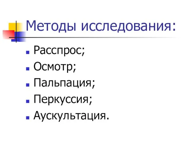 Методы исследования: Расспрос; Осмотр; Пальпация; Перкуссия; Аускультация.