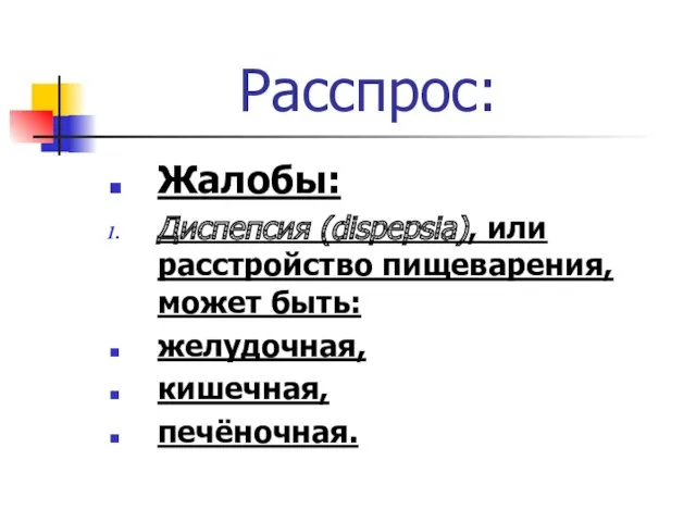 Расспрос: Жалобы: Диспепсия (dispepsia), или расстройство пищеварения, может быть: желудочная, кишечная, печёночная.