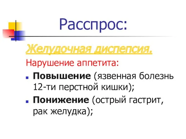 Расспрос: Желудочная диспепсия. Нарушение аппетита: Повышение (язвенная болезнь 12-ти перстной кишки); Понижение (острый гастрит, рак желудка);