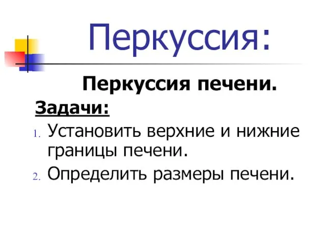 Перкуссия: Перкуссия печени. Задачи: Установить верхние и нижние границы печени. Определить размеры печени.