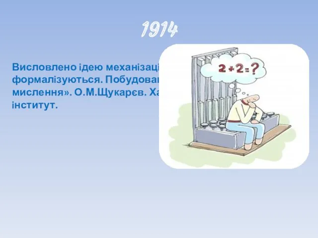 1914 Висловлено iдею механiзацiї логiчних дiй, що формалiзуються. Побудована «Машина логічного мислення». О.М.Щукарєв. Харкiвський технологiчний iнститут.