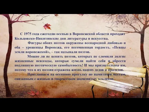 С 1975 года ежегодно осенью в Воронежской области проходят Кольцовско-Никитинские дни литературы и