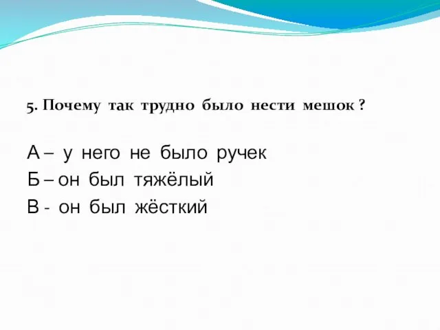 5. Почему так трудно было нести мешок ? А –