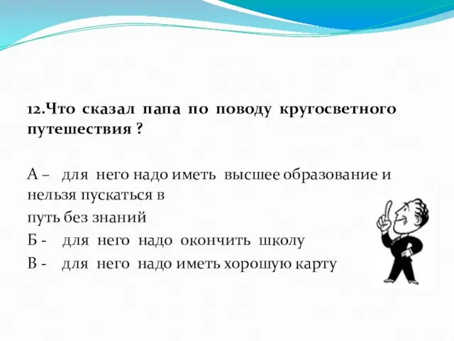 12.Что сказал папа по поводу кругосветного путешествия ? А –