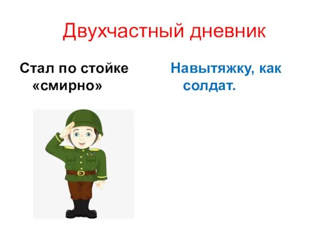 Двухчастный дневник Стал по стойке «смирно» Навытяжку, как солдат.