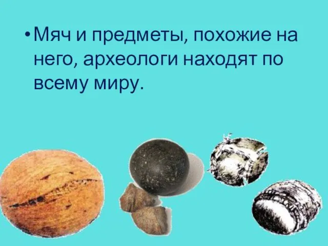 Мяч и предметы, похожие на него, археологи находят по всему миру.