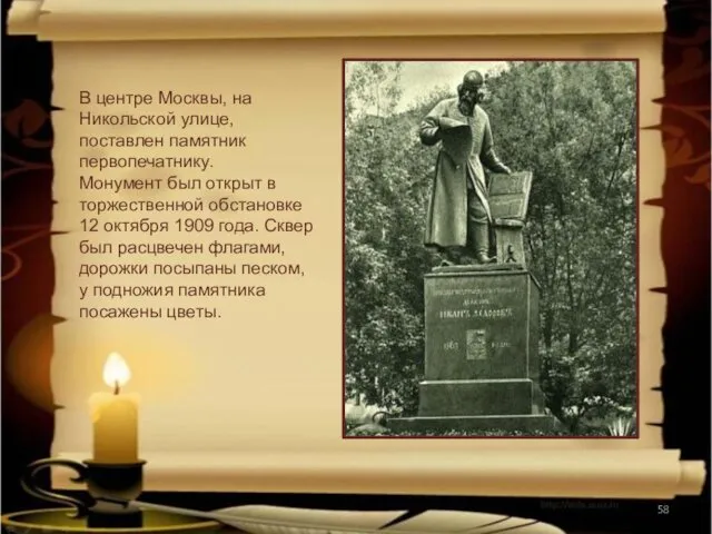 В центре Москвы, на Никольской улице, поставлен памятник первопечатнику. Монумент был открыт в