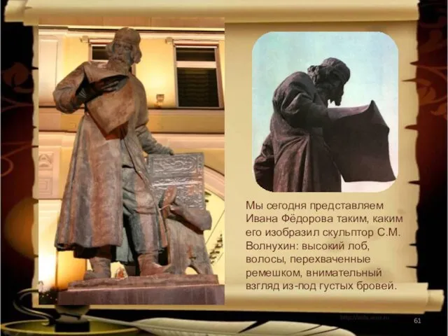 Мы сегодня представляем Ивана Фёдорова таким, каким его изобразил скульптор С.М. Волнухин: высокий