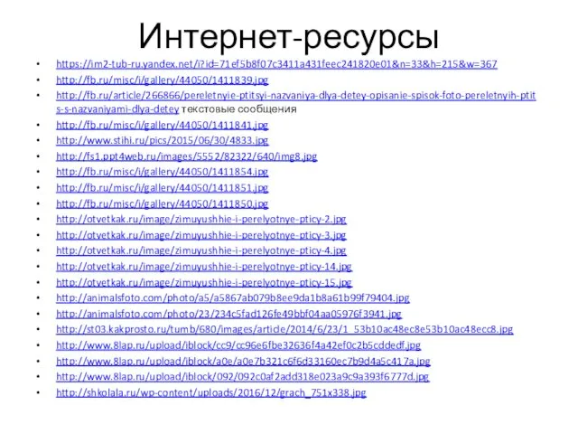 Интернет-ресурсы https://im2-tub-ru.yandex.net/i?id=71ef5b8f07c3411a431feec241820e01&n=33&h=215&w=367 http://fb.ru/misc/i/gallery/44050/1411839.jpg http://fb.ru/article/266866/pereletnyie-ptitsyi-nazvaniya-dlya-detey-opisanie-spisok-foto-pereletnyih-ptits-s-nazvaniyami-dlya-detey текстовые сообщения http://fb.ru/misc/i/gallery/44050/1411841.jpg http://www.stihi.ru/pics/2015/06/30/4833.jpg http://fs1.ppt4web.ru/images/5552/82322/640/img8.jpg http://fb.ru/misc/i/gallery/44050/1411854.jpg http://fb.ru/misc/i/gallery/44050/1411851.jpg http://fb.ru/misc/i/gallery/44050/1411850.jpg http://otvetkak.ru/image/zimuyushhie-i-perelyotnye-pticy-2.jpg