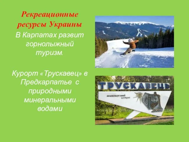 Рекреационные ресурсы Украины В Карпатах развит горнолыжный туризм. Курорт «Трускавец» в Предкарпатье с природными минеральными водами