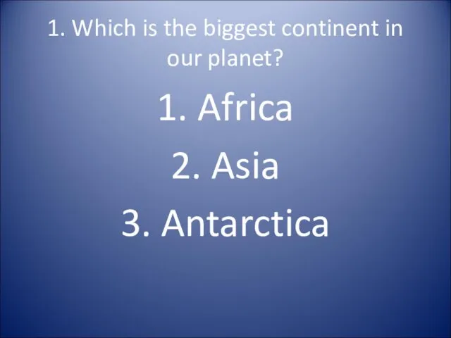 1. Which is the biggest continent in our planet? 1. Africa 2. Asia 3. Antarctica