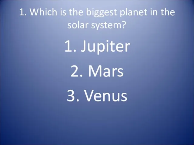 1. Which is the biggest planet in the solar system? 1. Jupiter 2. Mars 3. Venus