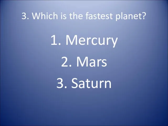 3. Which is the fastest planet? 1. Mercury 2. Mars 3. Saturn