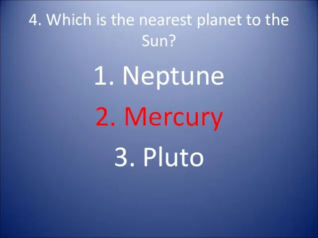 4. Which is the nearest planet to the Sun? 1. Neptune 2. Mercury 3. Pluto