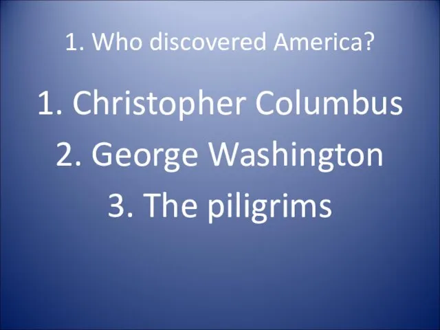 1. Who discovered America? 1. Christopher Columbus 2. George Washington 3. The piligrims