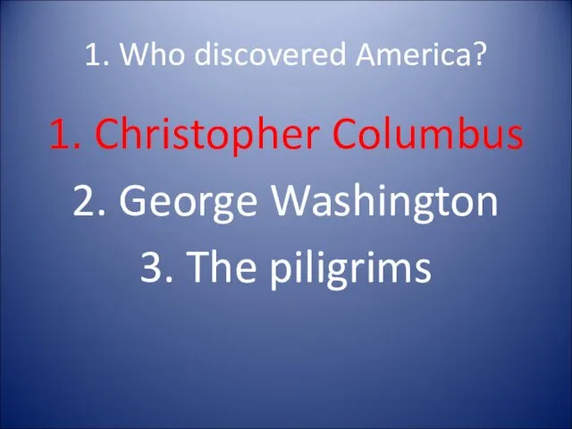 1. Who discovered America? 1. Christopher Columbus 2. George Washington 3. The piligrims