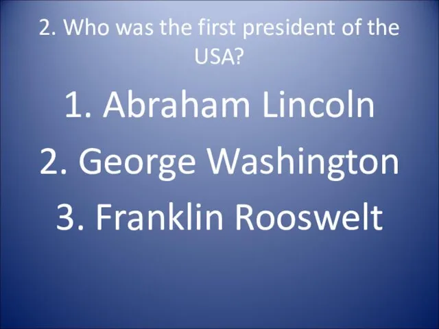 2. Who was the first president of the USA? 1. Abraham Lincoln 2.