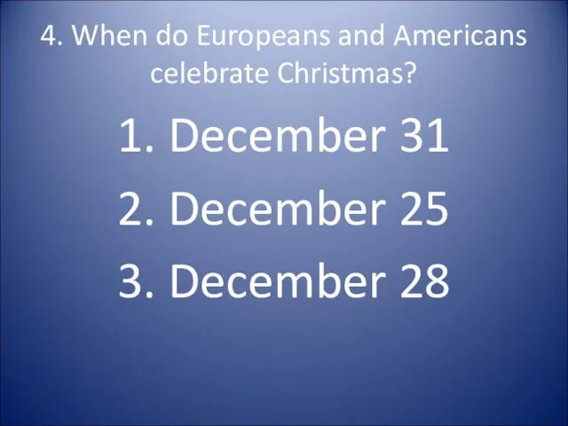 4. When do Europeans and Americans celebrate Christmas? 1. December 31 2. December