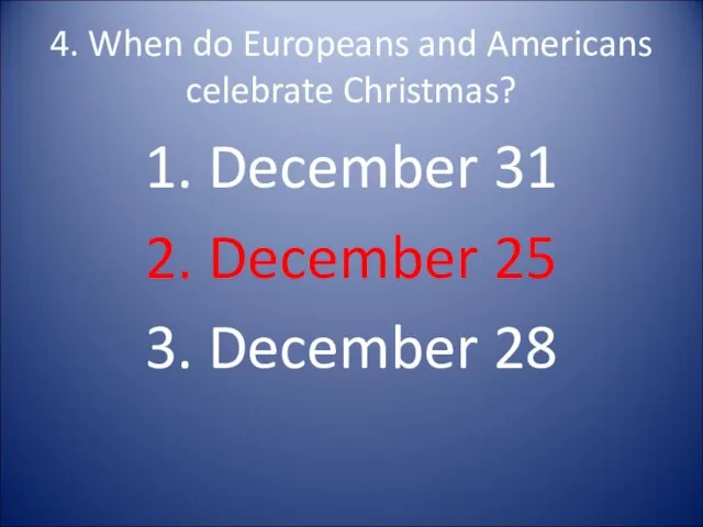 4. When do Europeans and Americans celebrate Christmas? 1. December 31 2. December
