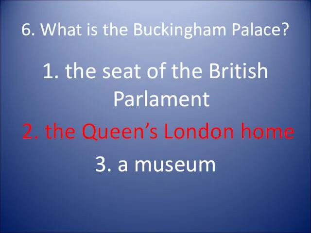 6. What is the Buckingham Palace? 1. the seat of the British Parlament