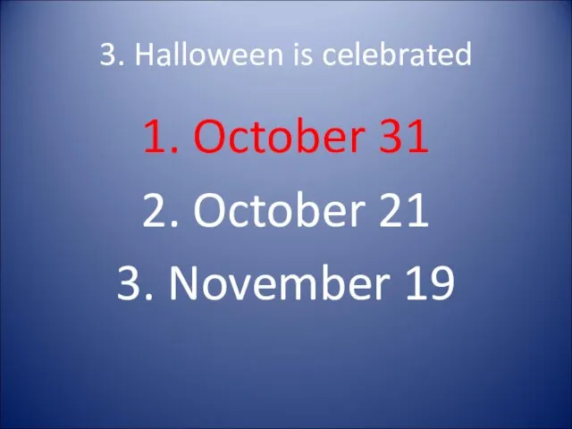 3. Halloween is celebrated 1. October 31 2. October 21 3. November 19