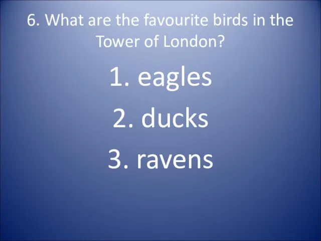 6. What are the favourite birds in the Tower of London? 1. eagles