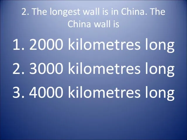 2. The longest wall is in China. The China wall is 1. 2000