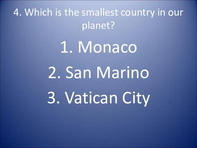 4. Which is the smallest country in our planet? 1. Monaco 2. San