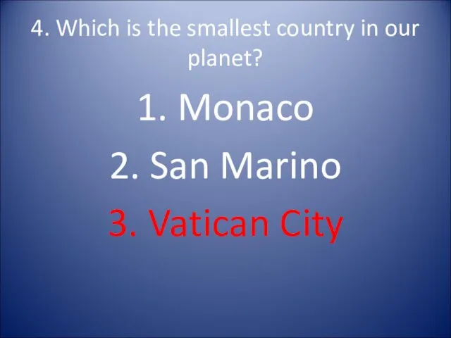 4. Which is the smallest country in our planet? 1. Monaco 2. San