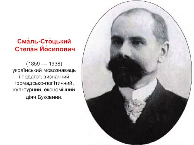 Сма́ль-Сто́цький Степа́н Йо́сипович (1859 — 1938) український мовознавець і педагог; визначний громадсько-політичний, культурний, економічний діяч Буковини.