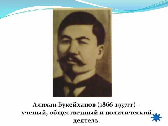 Алихан Букейханов (1866-1937гг) –ученый, общественный и политический деятель.