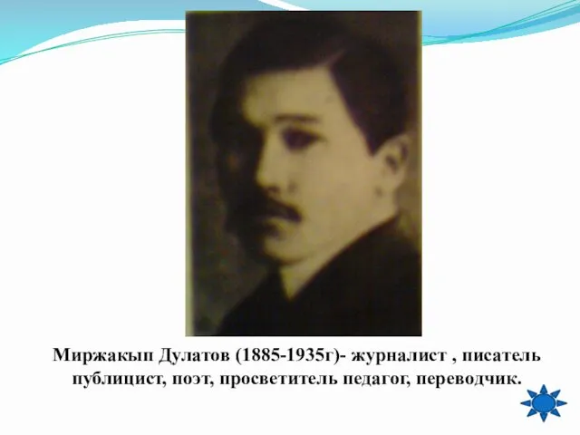 Миржакып Дулатов (1885-1935г)- журналист , писатель публицист, поэт, просветитель педагог, переводчик.