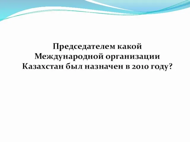 Председателем какой Международной организации Казахстан был назначен в 2010 году?