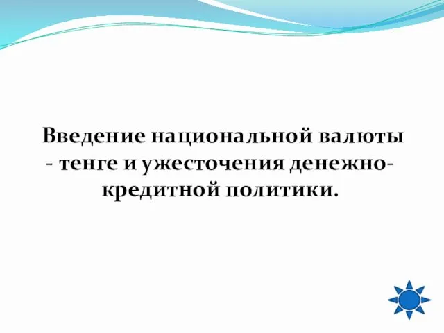 Введение национальной валюты - тенге и ужесточения денежно-кредитной политики.