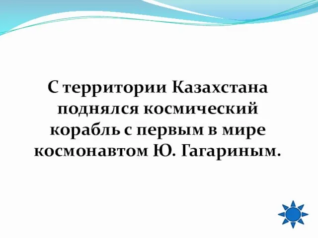 С территории Казахстана поднялся космический корабль с первым в мире космонавтом Ю. Гагариным.