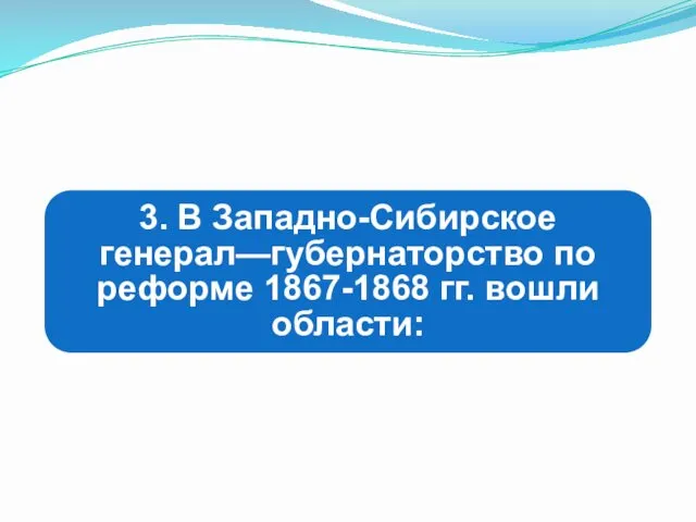 3. В Западно-Сибирское генерал—губернаторство по реформе 1867-1868 гг. вошли области: