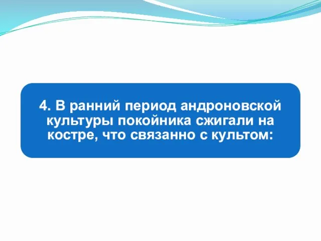 4. В ранний период андроновской культуры покойника сжигали на костре, что связанно с культом: