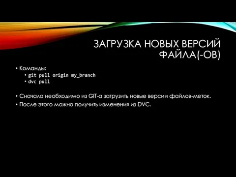 ЗАГРУЗКА НОВЫХ ВЕРСИЙ ФАЙЛА(-ОВ) Команды: git pull origin my_branch dvc