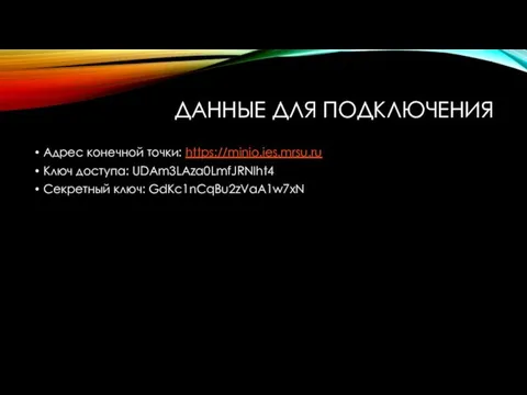 ДАННЫЕ ДЛЯ ПОДКЛЮЧЕНИЯ Адрес конечной точки: https://minio.ies.mrsu.ru Ключ доступа: UDAm3LAza0LmfJRNIht4 Секретный ключ: GdKc1nCqBu2zVaA1w7xN