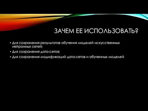 ЗАЧЕМ ЕЕ ИСПОЛЬЗОВАТЬ? Для сохранения результатов обучения моделей искусственных нейронных