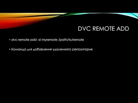 DVC REMOTE ADD dvc remote add -d myremote /path/to/remote Команда для добавления удаленного репозитория.