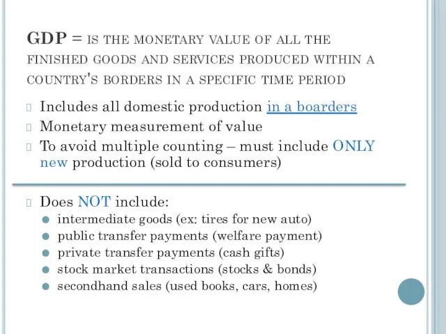 GDP = is the monetary value of all the finished goods and services