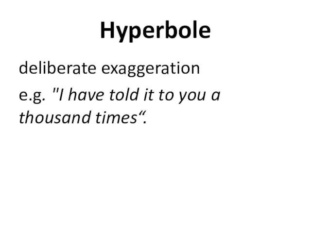 Hyperbole deliberate exaggeration e.g. "I have told it to you a thousand times“.
