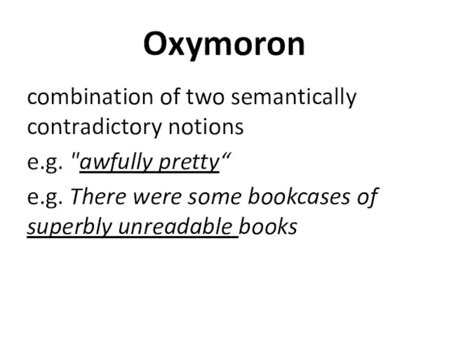 Oxymoron combination of two semantically contradictory notions e.g. "awfully pretty“