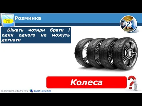 Розминка Біжать чотири брати і один одного не можуть догнати Розділ 4 § 26 Колеса