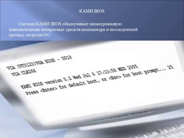 КАМИ BIOS Система КАМИ BIOS обеспечивает низкоуровневую инициализацию аппаратных средств компьютера и последующий процесс загрузки ОС.