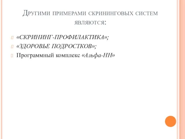 Другими примерами скрининговых систем являются: «СКРИНИНГ-ПРОФИЛАКТИКА»; «ЗДОРОВЬЕ ПОДРОСТКОВ»; Программный комплекс «Альфа-НН»